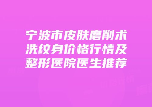 宁波市皮肤磨削术洗纹身价格行情及整形医院医生推荐