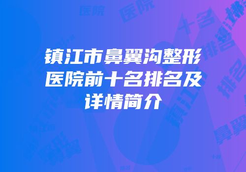 镇江市鼻翼沟整形医院前十名排名及详情简介