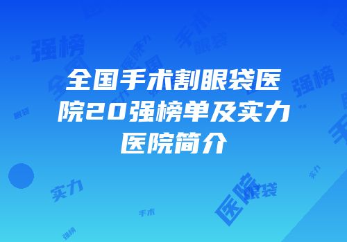 全国手术割眼袋医院20强榜单及实力医院简介