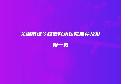 芜湖市法令纹去除术医院推荐及价格一览