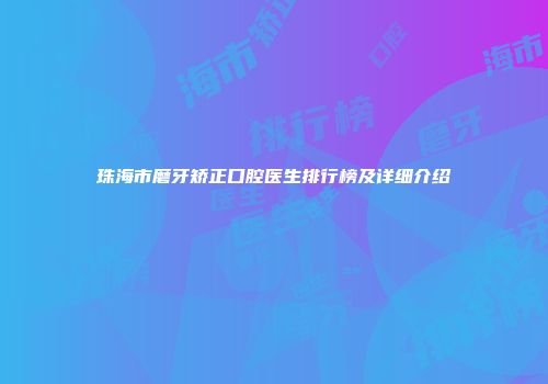 珠海市磨牙矫正口腔医生排行榜及详细介绍