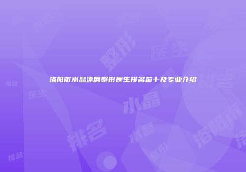洛阳市水晶漂唇整形医生排名前十及专业介绍