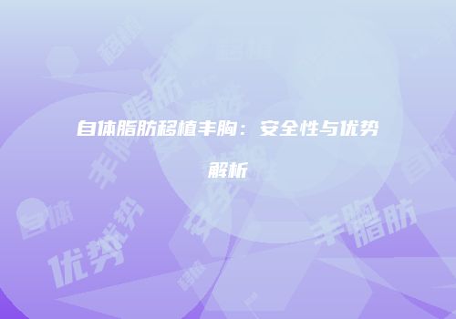 自体脂肪移植丰胸：安全性与优势解析
