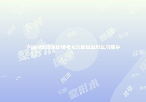 下颌角整形术原理与北京知名整形医院推荐