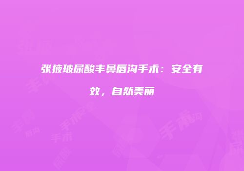 张掖玻尿酸丰鼻唇沟手术：安全有效，自然美丽