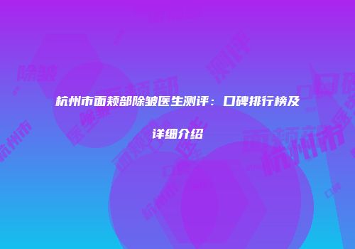 杭州市面颊部除皱医生测评：口碑排行榜及详细介绍