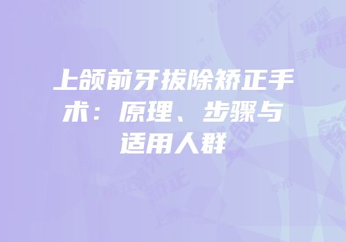 上颌前牙拔除矫正手术：原理、步骤与适用人群