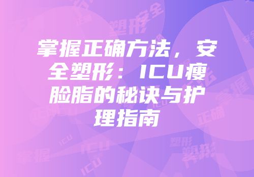 掌握正确方法，安全塑形：ICU瘦脸脂的秘诀与护理指南