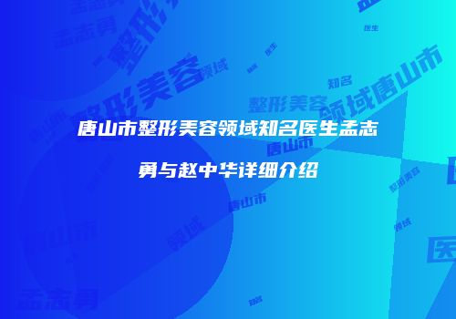 唐山市整形美容领域知名医生孟志勇与赵中华详细介绍