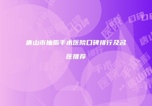 唐山市抽脂手术医院口碑排行及名医推荐
