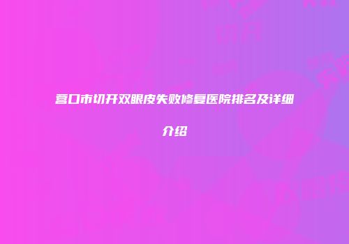 营口市切开双眼皮失败修复医院排名及详细介绍