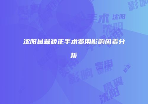 沈阳鼻翼矫正手术费用影响因素分析