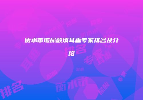 衡水市玻尿酸填耳垂专家排名及介绍