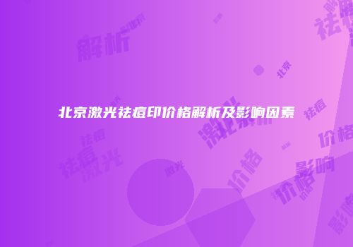北京激光祛痘印价格解析及影响因素