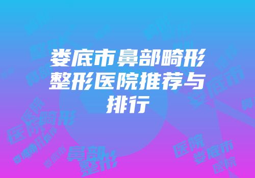 娄底市鼻部畸形整形医院推荐与排行