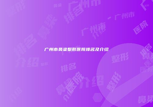 广州市鼻梁整形医院排名及介绍