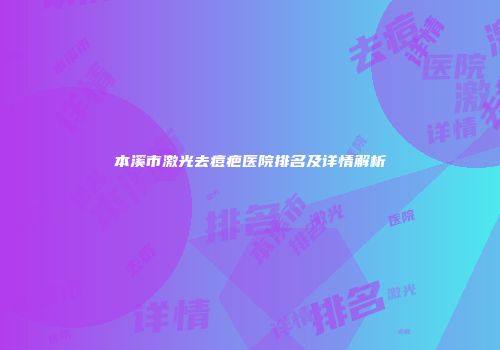 本溪市激光去痘疤医院排名及详情解析
