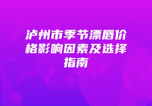 泸州市季节漂唇价格影响因素及选择指南