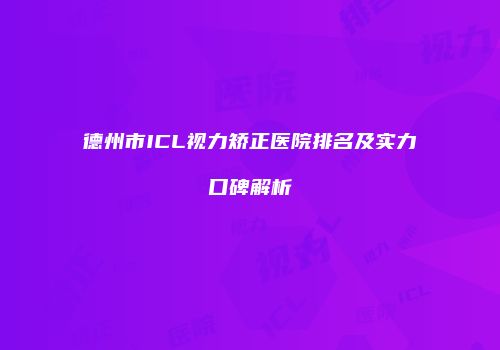 德州市ICL视力矫正医院排名及实力口碑解析