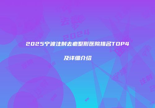 2025宁波注射去疤整形医院排名TOP4及详细介绍