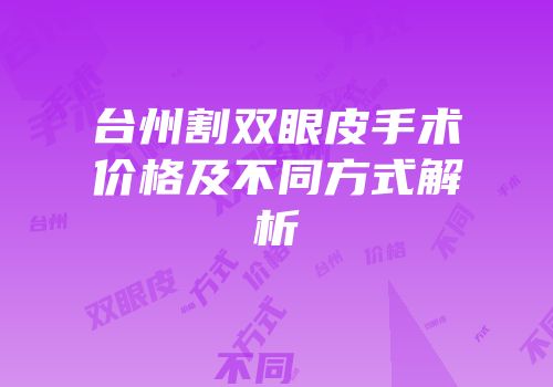 台州割双眼皮手术价格及不同方式解析