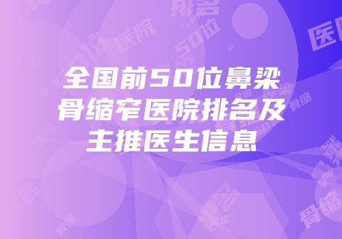 全国前50位鼻梁骨缩窄医院排名及主推医生信息