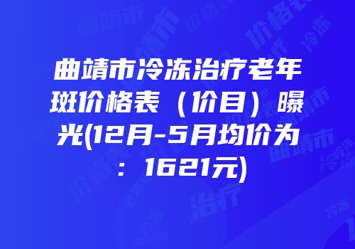 曲靖市冷冻治疗老年斑价格表（价目）曝光(12月-5月均价为：1621元)