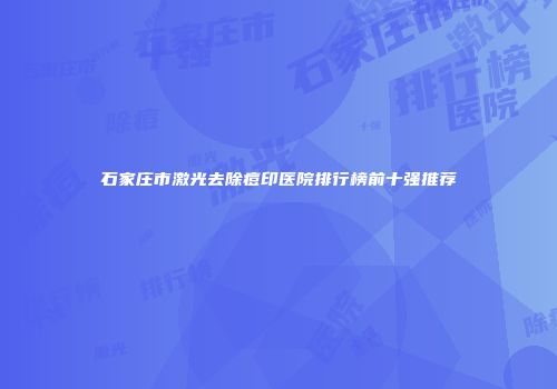 石家庄市激光去除痘印医院排行榜前十强推荐