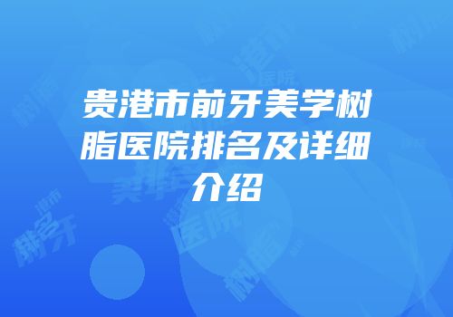 贵港市前牙美学树脂医院排名及详细介绍