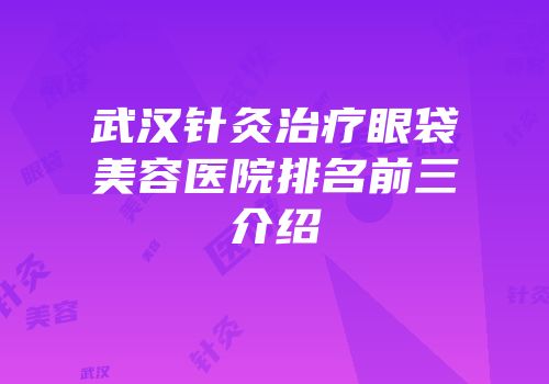 武汉针灸治疗眼袋美容医院排名前三介绍