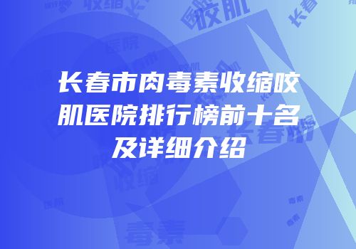 长春市肉毒素收缩咬肌医院排行榜前十名及详细介绍
