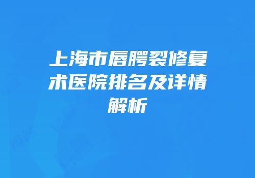 上海市唇腭裂修复术医院排名及详情解析