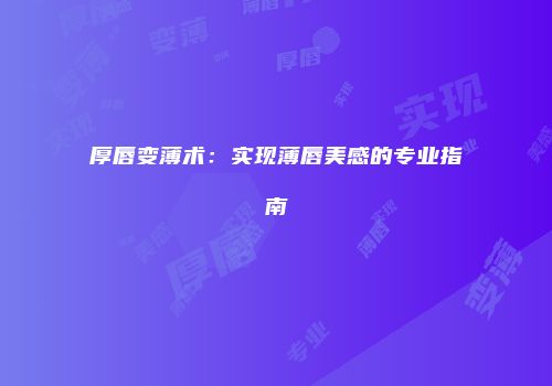 厚唇变薄术：实现薄唇美感的专业指南
