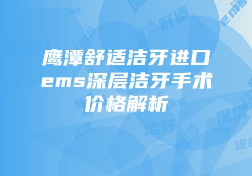 鹰潭舒适洁牙进口ems深层洁牙手术价格解析