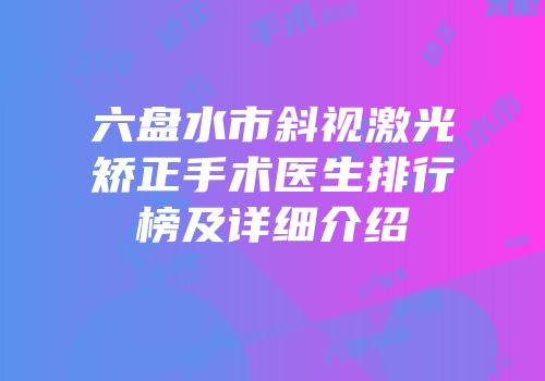 六盘水市斜视激光矫正手术医生排行榜及详细介绍