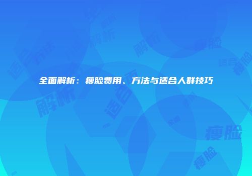 全面解析：瘦脸费用、方法与适合人群技巧