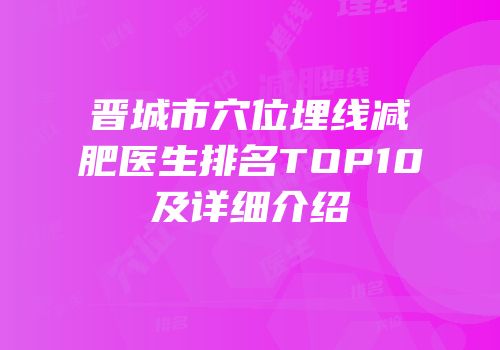 晋城市穴位埋线减肥医生排名TOP10及详细介绍