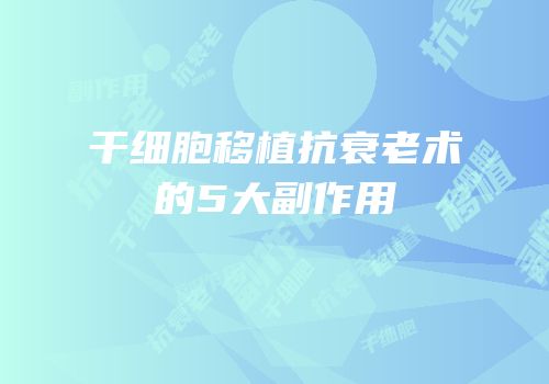 干细胞移植抗衰老术的5大副作用