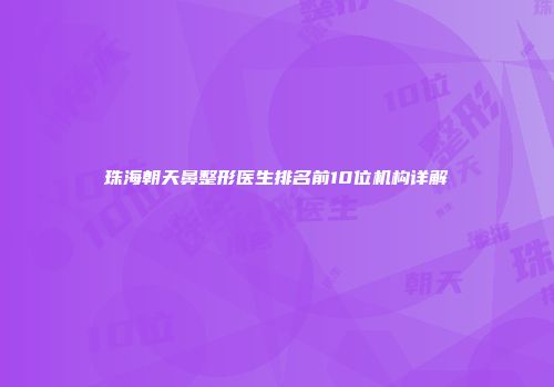 珠海朝天鼻整形医生排名前10位机构详解