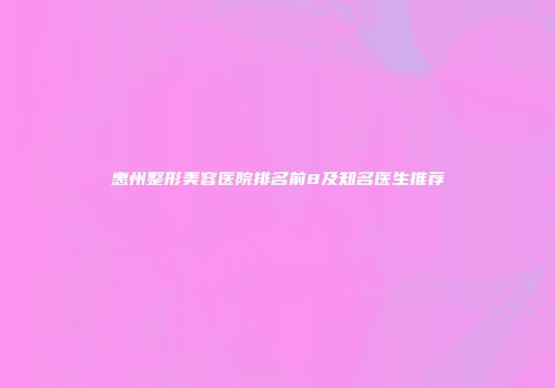 惠州整形美容医院排名前8及知名医生推荐