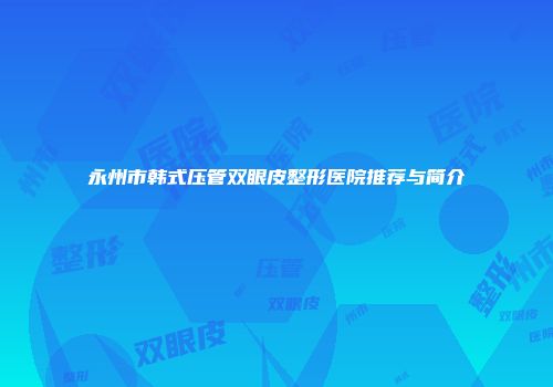 永州市韩式压管双眼皮整形医院推荐与简介
