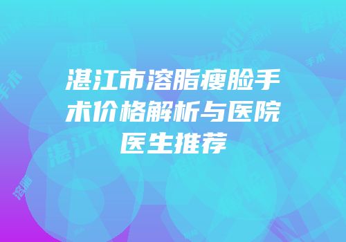 湛江市溶脂瘦脸手术价格解析与医院医生推荐