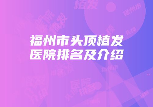 福州市头顶植发医院排名及介绍