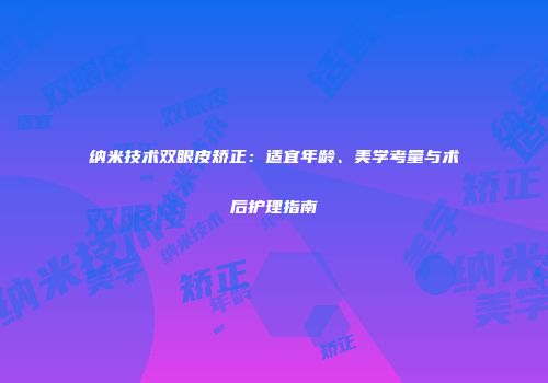 纳米技术双眼皮矫正：适宜年龄、美学考量与术后护理指南