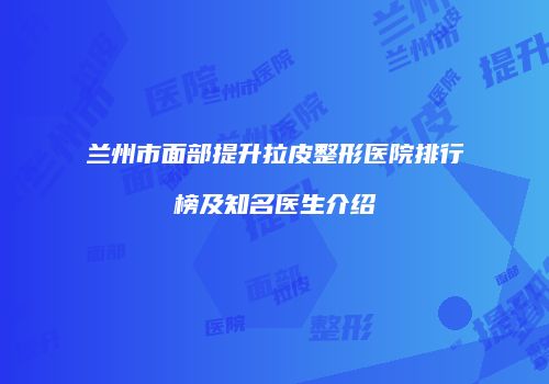 兰州市面部提升拉皮整形医院排行榜及知名医生介绍