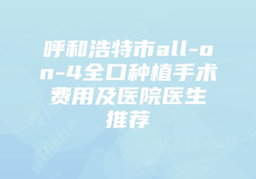 呼和浩特市all-on-4全口种植手术费用及医院医生推荐