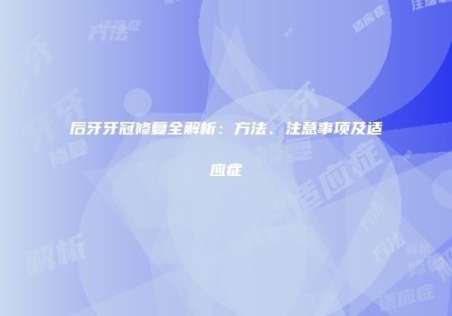 后牙牙冠修复全解析：方法、注意事项及适应症