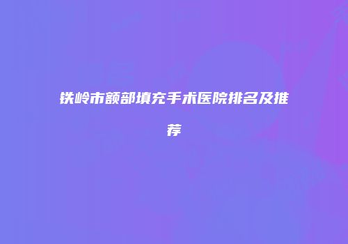 铁岭市额部填充手术医院排名及推荐