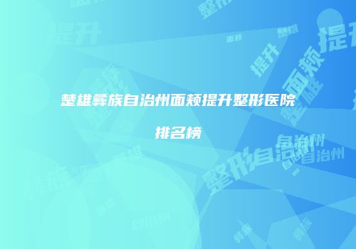 楚雄彝族自治州面颊提升整形医院排名榜