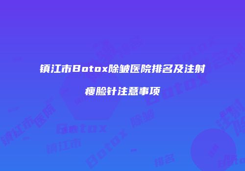 镇江市Botox除皱医院排名及注射瘦脸针注意事项